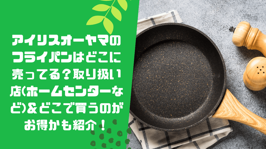 アイリスオーヤマのフライパンはどこに売ってる？取り扱い店(ホームセンターなど)＆どこで買うのがお得かも紹介！