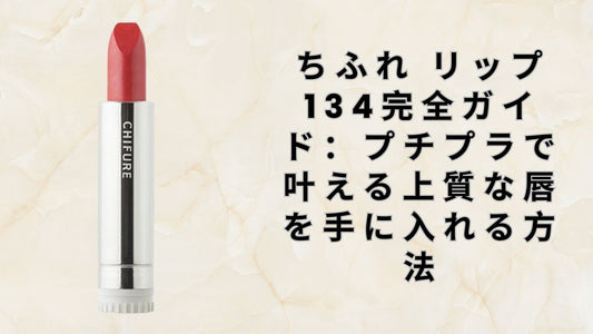 ちふれ リップ 134完全ガイド：プチプラで叶える上質な唇を手に入れる方法