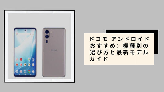 ドコモ アンドロイド おすすめ：機種別の選び方と最新モデルガイド