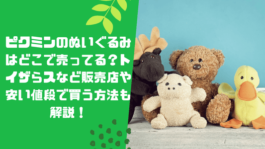 ピクミンのぬいぐるみはどこで売ってる？トイザらスなど販売店や安い値段で買う方法も解説！